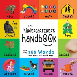 The kindergartener's handbook: abc's, vowels, math, shapes, colors, time, senses, rhymes, science, and chores, with 300 words that every kid should know (engage early readers: children's learning books)