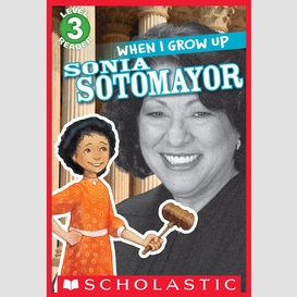 When i grow up: sonia sotomayor (scholastic reader, level 3)